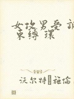 女攻男受 调教 束缚 环