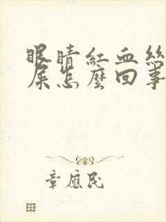 眼睛红血丝出眼屎怎么回事