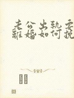 老公出轨要和我离婚如何挽留