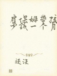 雇保姆带孩子多少钱一个月