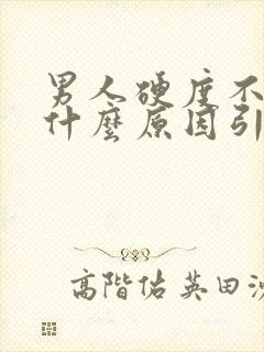 男人硬度不够是什么原因引起的