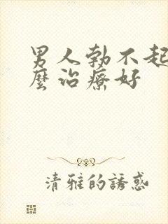 男人勃不起来怎么治疗好