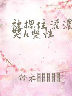 被摁住灌浓精h哭h双性