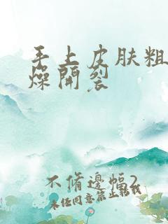 手上皮肤粗糙干燥开裂