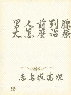 男人前列腺有肥大怎么治疗好管用