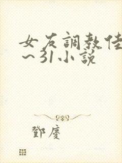 女友调教佳怡1～31小说
