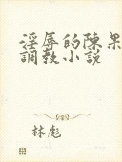 淫辱的陈果秘书调教小说