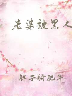 老婆被黑人调教