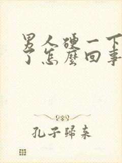 男人硬一下又软了怎么回事