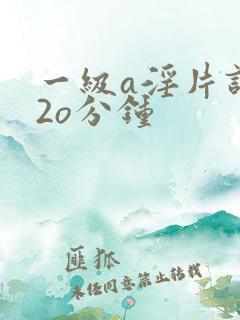 一级a淫片试看2o分钟