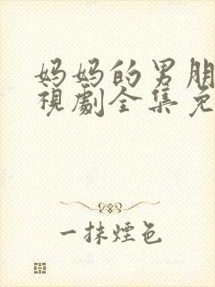 妈妈的男朋友电视剧全集免费观看