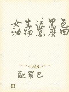 女生流黑色的分泌物怎么回事