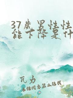 37岁男性性功能下降是什么原因