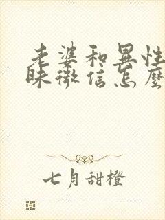 老婆和异性聊暧昧微信怎么办