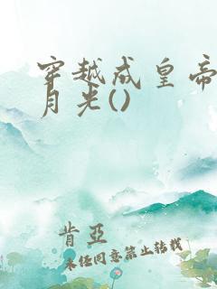 穿越成皇帝的白月光()