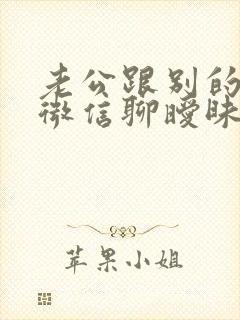 老公跟别的女人微信聊暧昧