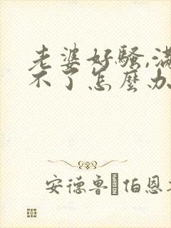 老婆好骚,满足不了怎么办