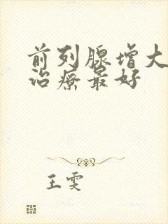 前列腺增大怎么治疗最好