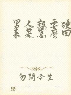 男人想要硬不起来是怎么回事