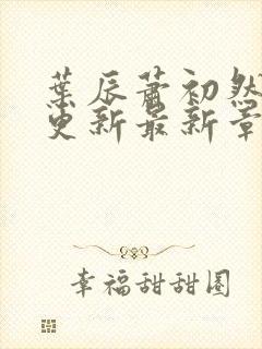 叶辰萧初然刚刚更新最新章节免费阅