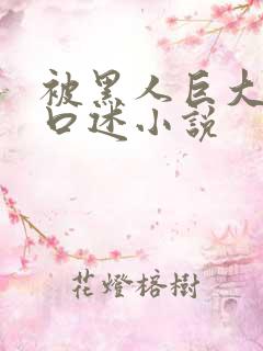 被黑人巨大进入口述小说