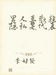 男人喜欢亲女人隐私是代表