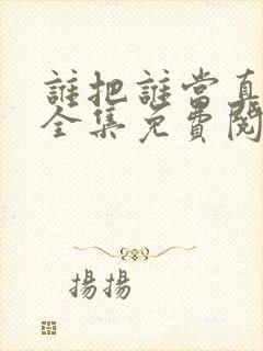 谁把谁当真漫画全集免费阅读