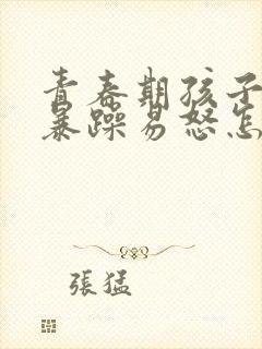 青春期孩子性格暴躁易怒怎么办