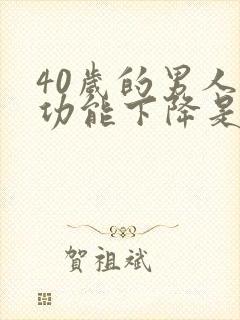 40岁的男人性功能下降是什么原因