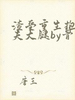 渣受重生抱紧前夫大腿by骨色弯刀