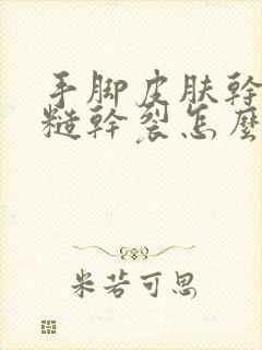 手脚皮肤干燥粗糙干裂怎么办