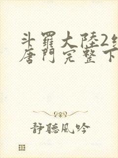 斗罗大陆2绝世唐门完整下载