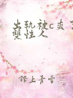 出轨被c爽了h双性人