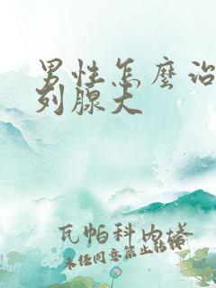 男性怎么治疗前列腺大