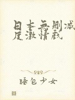 日本无删减大尺度激情戏