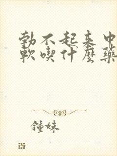 勃不起来中途疲软吃什么药