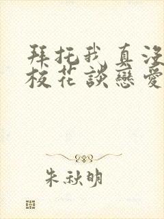 拜托我真没想和校花谈恋爱啊小说免费阅读