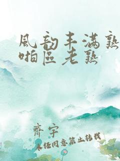 风韵丰满熟妇啪啪区老熟