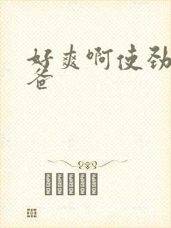 好爽啊使劲操爸爸