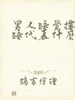 男人睡觉搂着你睡代表什么