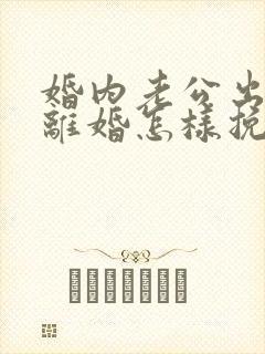 婚内老公出轨要离婚怎样挽回