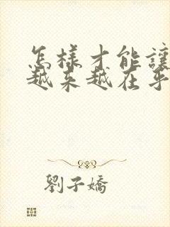 怎样才能让老公越来越在乎你