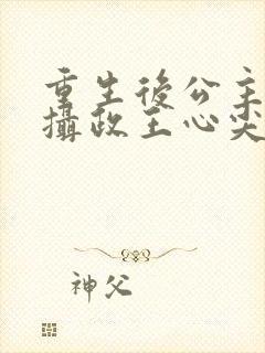 重生后公主成了摄政王心尖宠