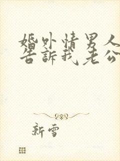 婚外情男人老婆告诉我老公出轨了我该怎么办