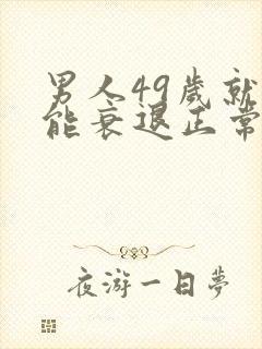 男人49岁就功能衰退正常吗