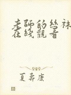 老师的丝袜美脚在线观看