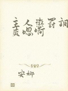 主人惩罚调教贱爽嗯啊