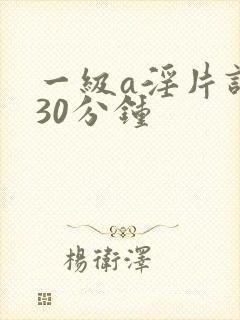 一级a淫片试看30分钟