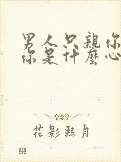 男人只亲你不睡你是什么心理