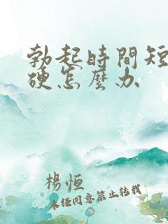 勃起时间短,不硬怎么办